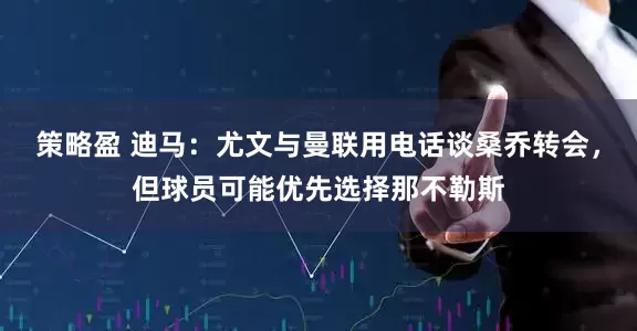 策略盈 迪马：尤文与曼联用电话谈桑乔转会，但球员可能优先选择那不勒斯
