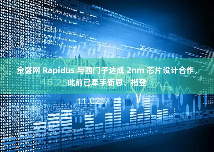 金盛网 Rapidus 与西门子达成 2nm 芯片设计合作,此前已牵手新思、楷登