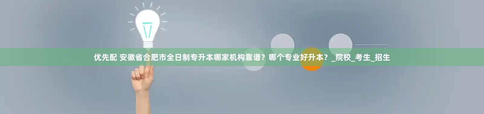 优先配 安徽省合肥市全日制专升本哪家机构靠谱？哪个专业好升本？_院校_考生_招生