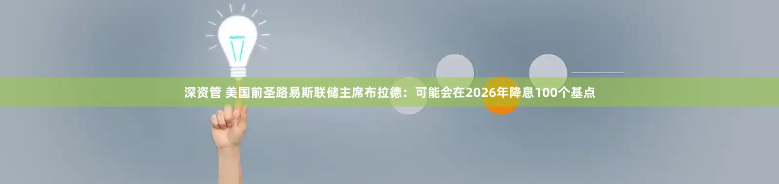 深资管 美国前圣路易斯联储主席布拉德：可能会在2026年降息100个基点