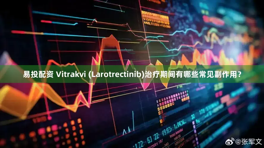 易投配资 Vitrakvi (Larotrectinib)治疗期间有哪些常见副作用？