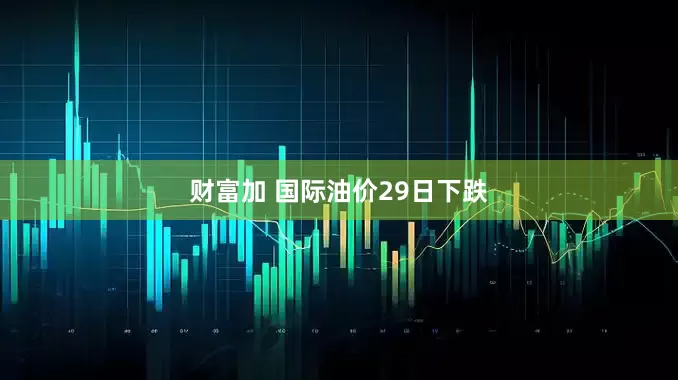 财富加 国际油价29日下跌