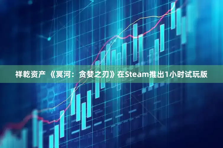 祥乾资产 《冥河：贪婪之刃》在Steam推出1小时试玩版