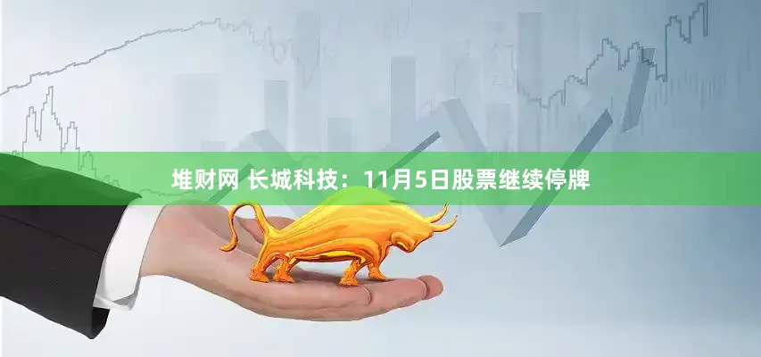 堆财网 长城科技：11月5日股票继续停牌